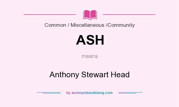 What does ASH mean? It stands for Anthony Stewart Head