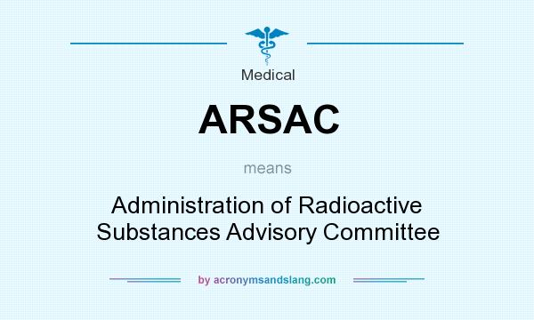 What does ARSAC mean? It stands for Administration of Radioactive Substances Advisory Committee