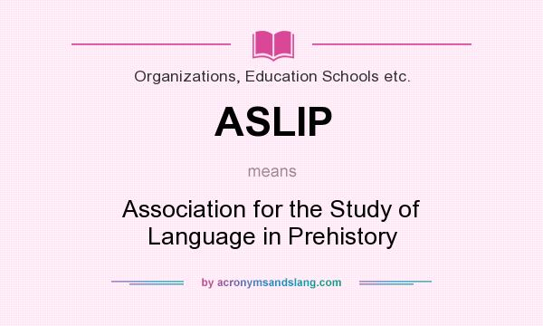 What does ASLIP mean? It stands for Association for the Study of Language in Prehistory
