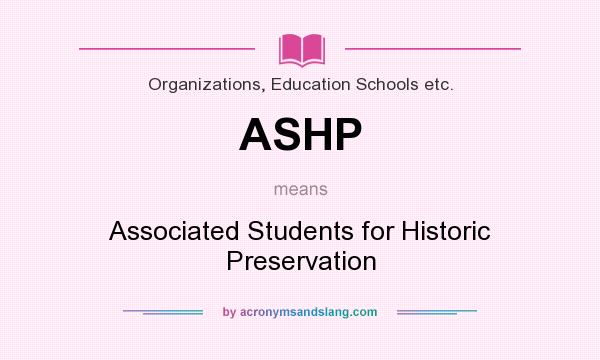 What does ASHP mean? It stands for Associated Students for Historic Preservation
