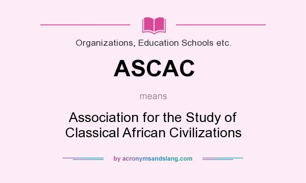 What does ASCAC mean? It stands for Association for the Study of Classical African Civilizations