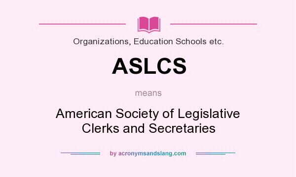 What does ASLCS mean? It stands for American Society of Legislative Clerks and Secretaries