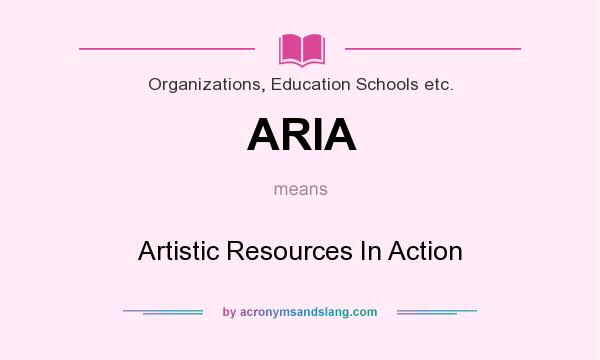What does ARIA mean? It stands for Artistic Resources In Action