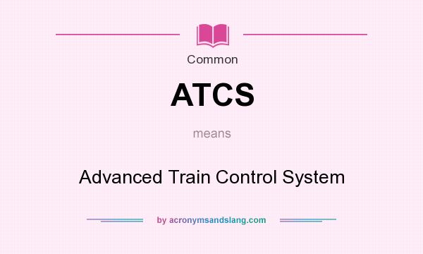 What does ATCS mean? It stands for Advanced Train Control System