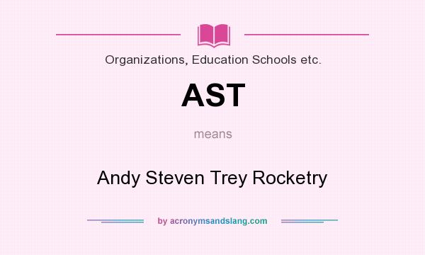 What does AST mean? It stands for Andy Steven Trey Rocketry