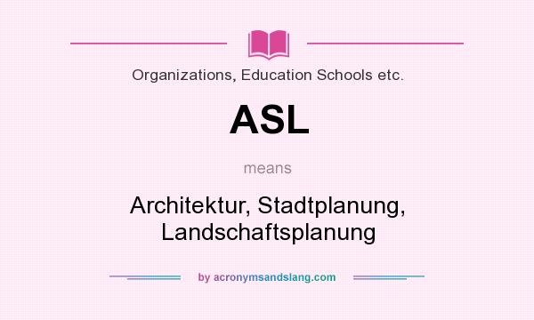 What does ASL mean? It stands for Architektur, Stadtplanung, Landschaftsplanung