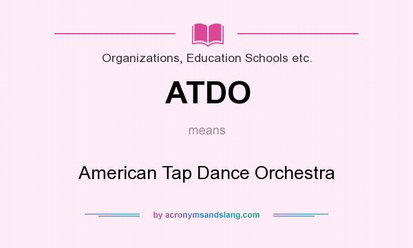 What does ATDO mean? It stands for American Tap Dance Orchestra