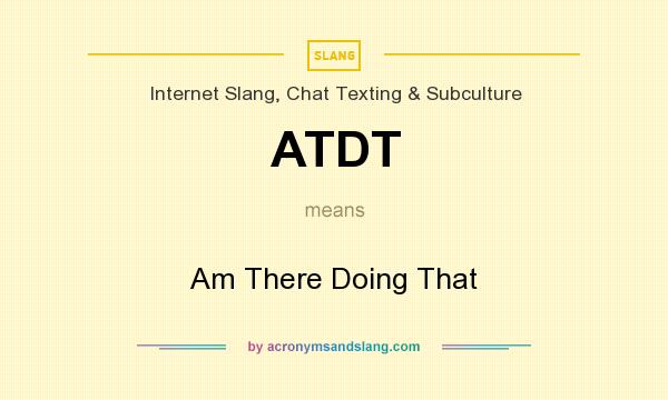What does ATDT mean? It stands for Am There Doing That