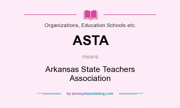 What does ASTA mean? It stands for Arkansas State Teachers Association