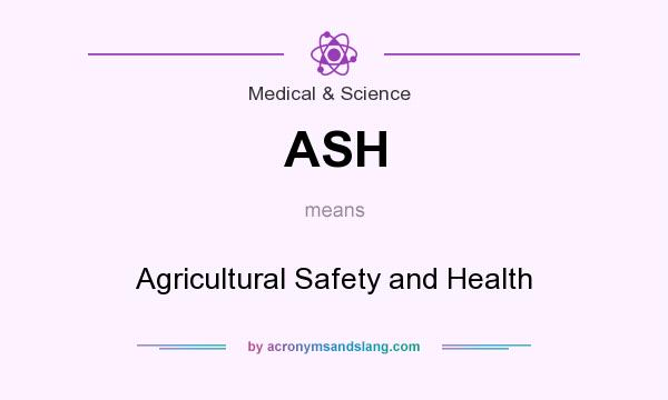 What does ASH mean? It stands for Agricultural Safety and Health