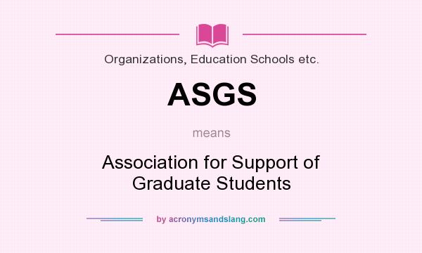 What does ASGS mean? It stands for Association for Support of Graduate Students