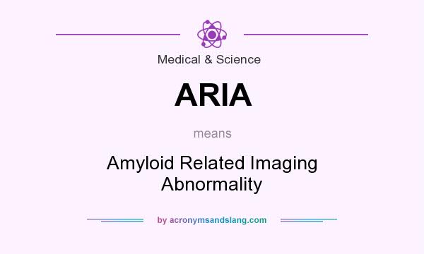 What does ARIA mean? It stands for Amyloid Related Imaging Abnormality
