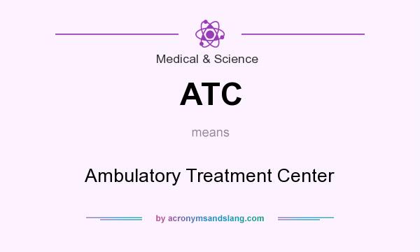 What does ATC mean? It stands for Ambulatory Treatment Center