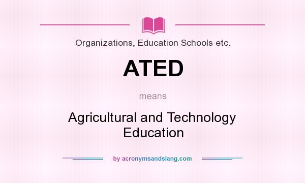 What does ATED mean? It stands for Agricultural and Technology Education