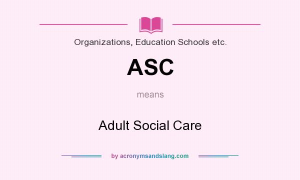 What does ASC mean? It stands for Adult Social Care