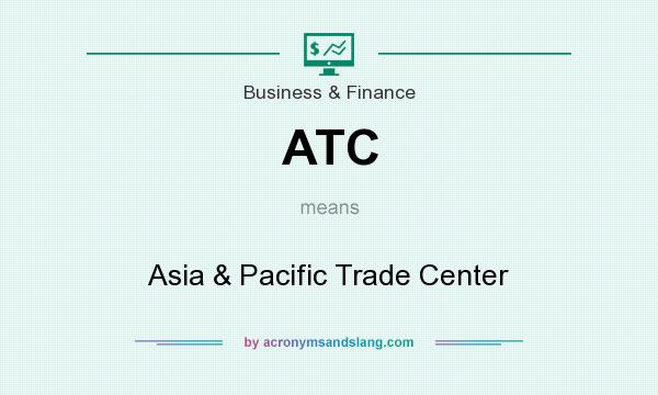 What does ATC mean? It stands for Asia & Pacific Trade Center