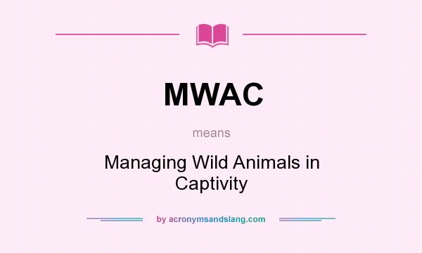 What does MWAC mean? It stands for Managing Wild Animals in Captivity