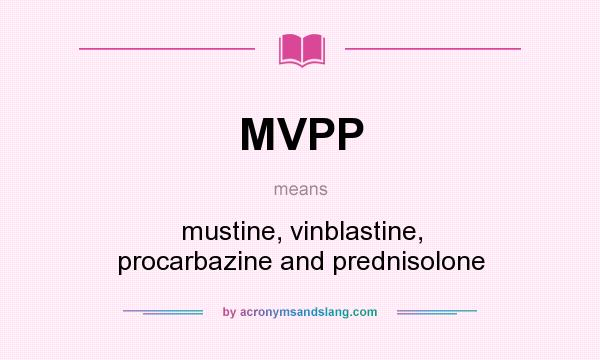 What does MVPP mean? It stands for mustine, vinblastine, procarbazine and prednisolone