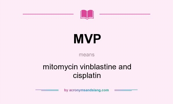 What does MVP mean? It stands for mitomycin vinblastine and cisplatin