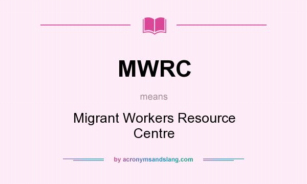 What does MWRC mean? It stands for Migrant Workers Resource Centre