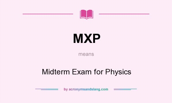 What does MXP mean? It stands for Midterm Exam for Physics