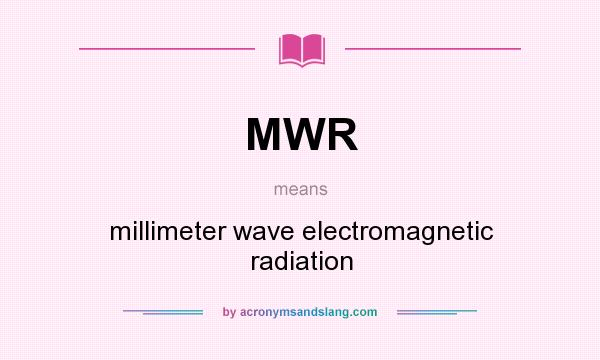 What does MWR mean? It stands for millimeter wave electromagnetic radiation