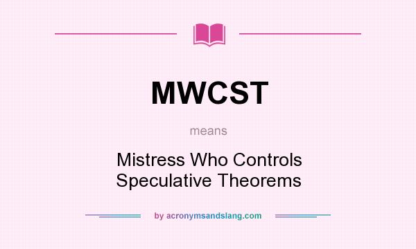 What does MWCST mean? It stands for Mistress Who Controls Speculative Theorems