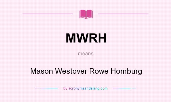 What does MWRH mean? It stands for Mason Westover Rowe Homburg