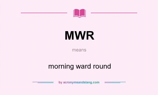 What does MWR mean? It stands for morning ward round
