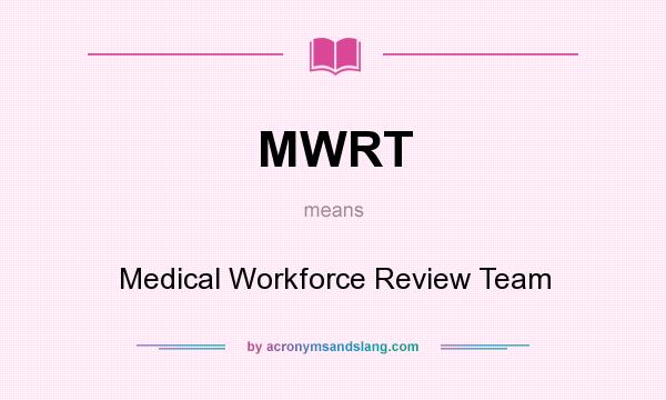 What does MWRT mean? It stands for Medical Workforce Review Team
