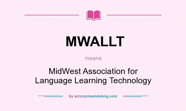 What does MWALLT mean? It stands for MidWest Association for Language Learning Technology