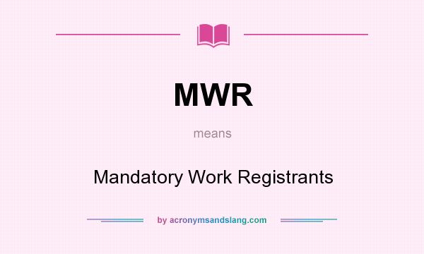 What does MWR mean? It stands for Mandatory Work Registrants