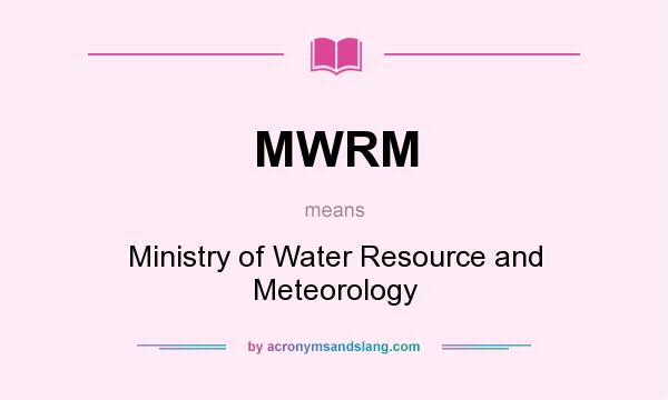 What does MWRM mean? It stands for Ministry of Water Resource and Meteorology