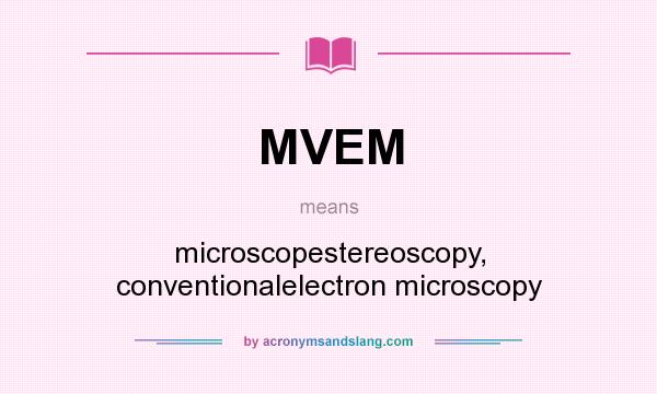 What does MVEM mean? It stands for microscopestereoscopy, conventionalelectron microscopy