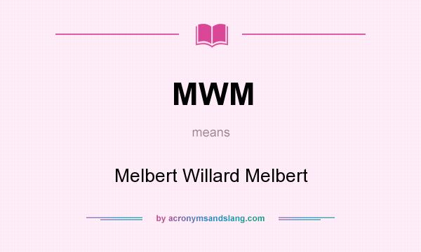 What does MWM mean? It stands for Melbert Willard Melbert