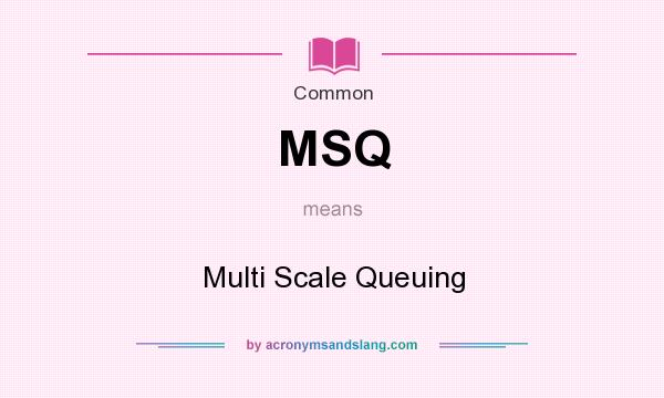 What does MSQ mean? It stands for Multi Scale Queuing