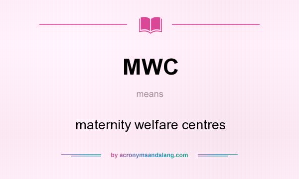 What does MWC mean? It stands for maternity welfare centres