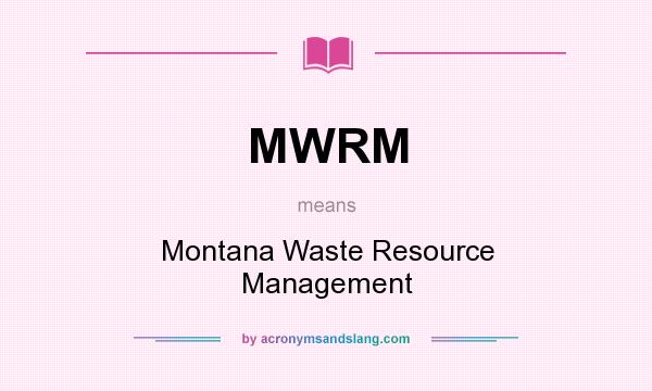 What does MWRM mean? It stands for Montana Waste Resource Management