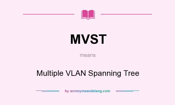What does MVST mean? It stands for Multiple VLAN Spanning Tree
