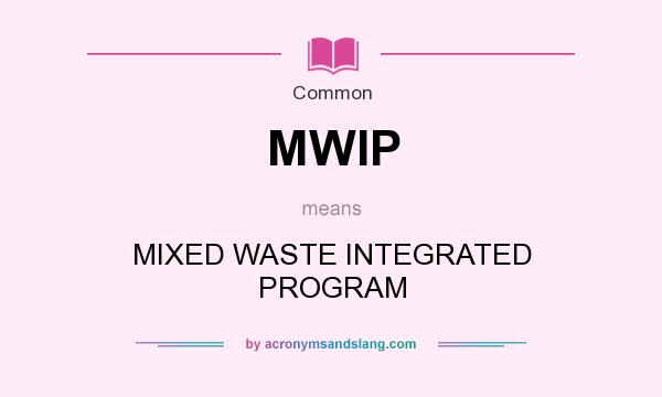 What does MWIP mean? It stands for MIXED WASTE INTEGRATED PROGRAM
