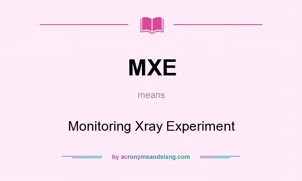 What does MXE mean? It stands for Monitoring Xray Experiment