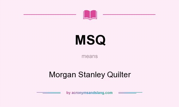 What does MSQ mean? It stands for Morgan Stanley Quilter