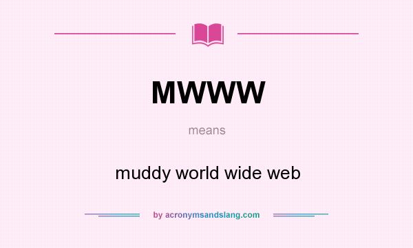 What does MWWW mean? It stands for muddy world wide web