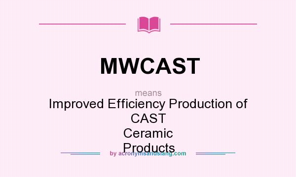 What does MWCAST mean? It stands for Improved Efficiency Production of CAST Ceramic Products