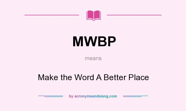 What does MWBP mean? It stands for Make the Word A Better Place