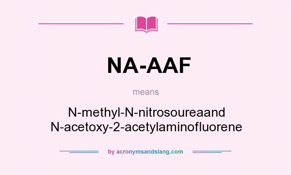 What does NA-AAF mean? It stands for N-methyl-N-nitrosoureaand N-acetoxy-2-acetylaminofluorene