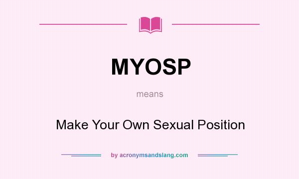 What does MYOSP mean? It stands for Make Your Own Sexual Position