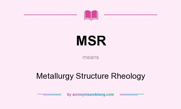 What does MSR mean? It stands for Metallurgy Structure Rheology