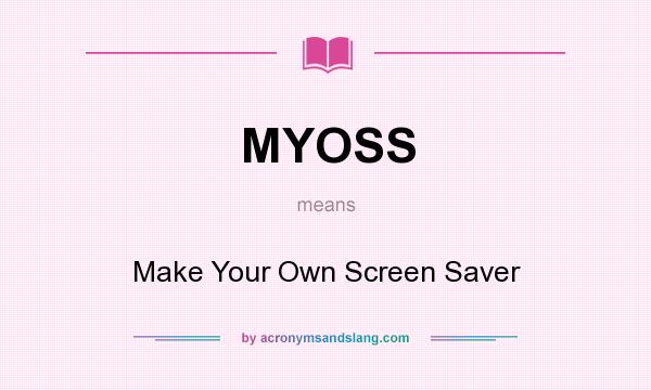 What does MYOSS mean? It stands for Make Your Own Screen Saver