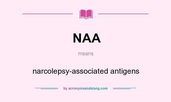What does NAA mean? It stands for narcolepsy-associated antigens